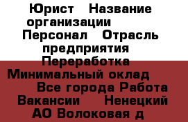 Юрист › Название организации ­ V.I.P.-Персонал › Отрасль предприятия ­ Переработка › Минимальный оклад ­ 30 000 - Все города Работа » Вакансии   . Ненецкий АО,Волоковая д.